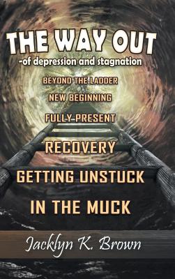 The Way Out: -of depression and stagnation By Jacklyn K. Brown Cover Image