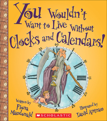 You Wouldn't Want to Live Without Clocks and Calendars! By Fiona MacDonald, David Antram (Illustrator) Cover Image