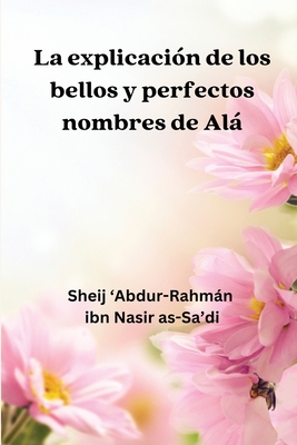 La Explicación de los Bellos y Perfectos Nombres de Alá By Sheij 'Abdur-Rahmán Ibn Nasir Cover Image