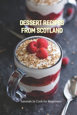 Dessert Recipes from Scotland: Tutorials to Cook for Beginners By Simbiat Taiwo Cover Image