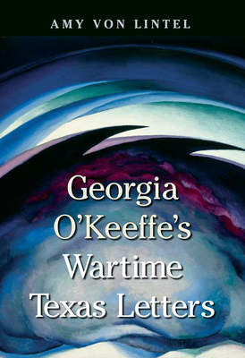 Georgia O'Keeffe's Wartime Texas Letters (American Wests, sponsored by West Texas A&M University)
