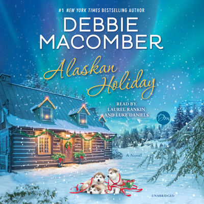 Alaskan Holiday: A Novel By Debbie Macomber, Laurel Rankin (Read by), Luke Daniels (Read by) Cover Image