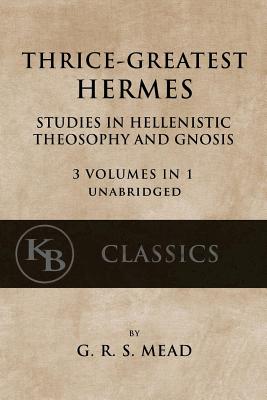 Thrice-Greatest Hermes: Studies in Hellenistic Theosophy and Gnosis [3 volumes in 1, unabridged] Cover Image