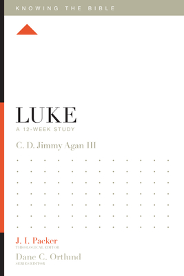 Luke: A 12-Week Study (Knowing the Bible) By C. D. Jimmy Agan III, J. I. Packer (Editor), Dane C. Ortlund (Editor) Cover Image