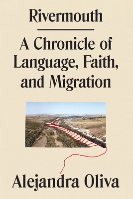 Rivermouth: A Chronicle of Language, Faith, and Migration By Alejandra Oliva Cover Image
