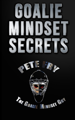 Goalie Mindset Secrets: 7 Must Have Goalie Mindset Secrets You Don't Learn in School! Cover Image