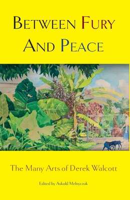 Between Fury And Peace: The Many Arts of Derek Walcott By Askold Melnyczuk (Editor) Cover Image