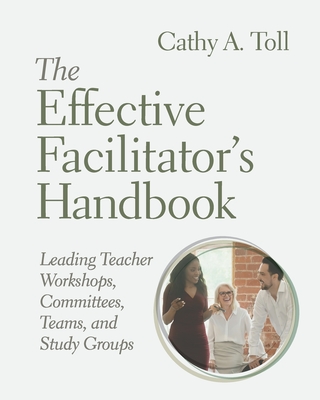 The Effective Facilitator's Handbook: Leading Teacher Workshops, Committees, Teams, and Study Groups By Cathy A. Toll Cover Image