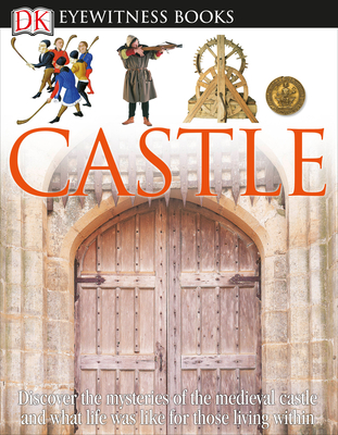 DK Eyewitness Books: Castle: Discover the Mysteries of the Medieval Castle and See What Life Was Like for Tho By Christopher Gravett Cover Image
