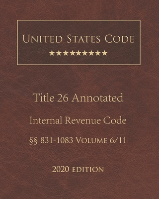 United States Code Annotated Title 26 Internal Revenue Code 2020 Edition §§831 - 1083 Volume 6/11 Cover Image