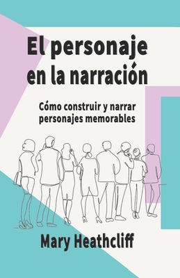 El Personaje en la Narración: Cómo construir y narrar personajes memorables By Mary Heathcliff Cover Image