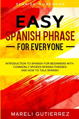 Easy Spanish Phrase: EASY SPANISH PHRASE FOR EVERYONE - Introduction To Spanish For Beginners With Commonly Spoken Spanish Phrases and How By Mareli Gutierrez Cover Image