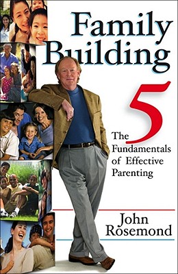 Family Building: The Five Fundamentals of Effective Parenting (John Rosemond #12)