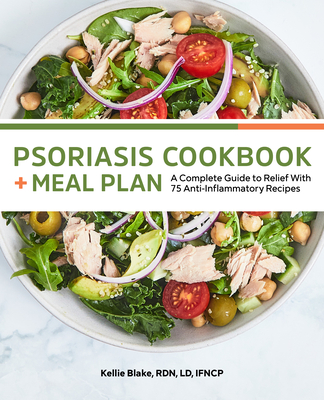 Psoriasis Cookbook + Meal Plan: A Complete Guide to Relief With 75 Anti-Inflammatory Recipes By Kellie Blake, RDN, LD, IFNCP Cover Image