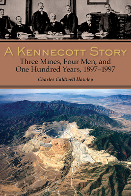 A Kennecott Story: Three Mines, Four Men, and One Hundred Years, 1887-1997 Cover Image