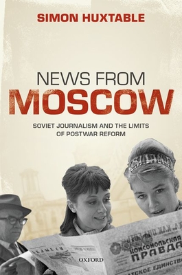 News from Moscow: Soviet Journalism and the Limits of Postwar Reform By Simon Huxtable Cover Image