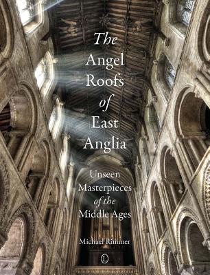 The Angel Roofs of East Anglia: Unseen Masterpieces of the Middle Ages Cover Image