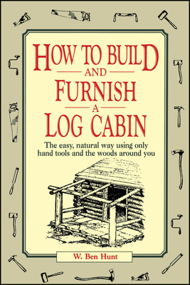 How to Build and Furnish a Log Cabin: The Easy, Natural Way Using Only Hand Tools and the Woods Around You Cover Image