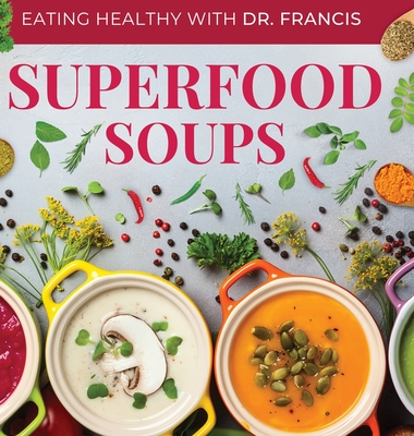 Superfood Soups: The Nutritious Guide to Quick and Easy Immune-Boosting Soup Recipes By A. Francis Cover Image