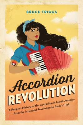 Accordion Revolution: A People's History of the Accordion in North America from the Industrial Revolution to Rock and Roll By Bruce Triggs Cover Image
