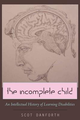 The Incomplete Child: An Intellectual History of Learning Disabilities (Disability Studies in Education #6) By Scot Danforth (Editor), Susan L. Gabel (Editor), Scot Danforth Cover Image