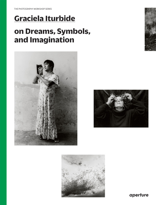 Graciela Iturbide on Dreams, Symbols, and Imagination (Photography Workshop) By Graciela Iturbide (Photographer), Graciela Iturbide (Text by (Art/Photo Books)), Alfonso Morales Carrillo (Introduction by) Cover Image