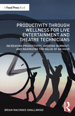 Productivity Through Wellness for Live Entertainment and Theatre Technicians: Increasing Productivity, Avoiding Burnout, and Maximizing the Value of A Cover Image