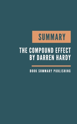 Summary: The Compound Effect Book Summary. Hardy's Book. The Compound Effect Jumpstart your income, your life, your success. By Book Summary Publishing Cover Image