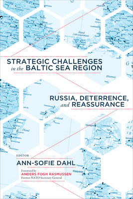 Strategic Challenges in the Baltic Sea Region: Russia, Deterrence, and Reassurance By Ann-Sofie Dahl, Anders Fogh Rasmussen (Foreword by) Cover Image