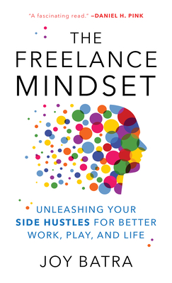 The Freelance Mindset: Unleashing Your Side Hustles for Better Work, Play, and Life By Joy Batra Cover Image