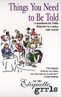 Things You Need To Be Told: A Handbook for Polite Behavior in a Tacky, Rude World! By Etiquette Grrls Cover Image