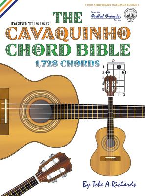 The Cavaquinho Chord Bible: DGBD Standard Tuning 1,728 Chords (Fretted Friends) By Tobe a. Richards Cover Image