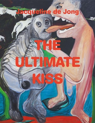 Jacqueline de Jong: The Ultimate Kiss By Devrim Bayar, Alfredo Cramerotti, Juliette Desorgues, Alison Gingeras, Xander Karskens, Dirk Snauwaert, Ute Stuffer, Annabelle Ténèze, Niña Weijers Cover Image