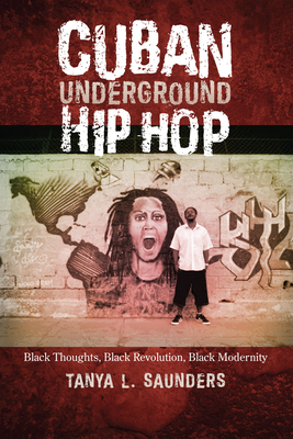 Cuban Underground Hip Hop: Black Thoughts, Black Revolution, Black Modernity (Latin American and Caribbean Arts and Culture Publication Initiative, Mellon Foundation) By Tanya L. Saunders Cover Image