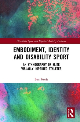 Embodiment, Identity and Disability Sport: An Ethnography of Elite Visually Impaired Athletes By Ben Powis Cover Image