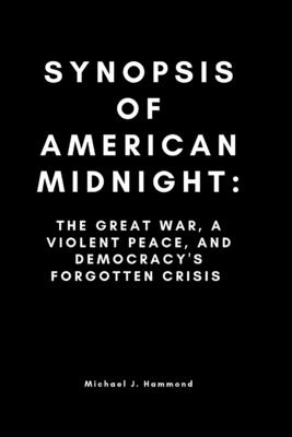 Synopsis of American Midnight: : The Great War, a Violent Peace, and Democracy's Forgotten Crisis