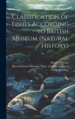 Classification of Fishes According to British Museum (Natural History) By British Museum (Natural History) (Created by), Royal Ontario Museum Dept of Ichthy (Created by) Cover Image