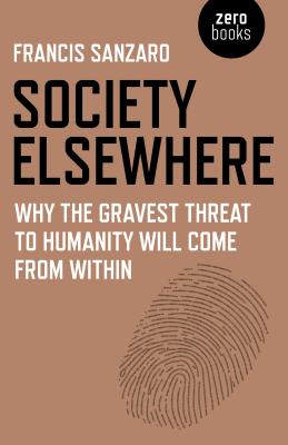 Society Elsewhere: Why the Gravest Threat to Humanity Will Come from Within By Francis Sanzaro Cover Image