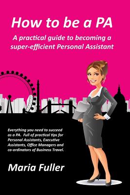 How to be a PA: A practical guide to becoming a super-efficient Personal Assistant By Maria Fuller Cover Image
