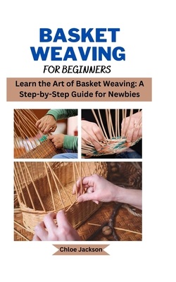 Basket weaving for beginners: Learn the Art of Basket Weaving: A Step-by-Step Guide for Newbies Cover Image