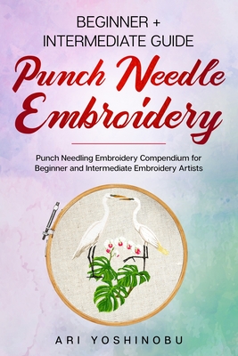 Punch Needle: Beginner + Intermediate Guide to Punch Needle Embroidery: Punch Needling Compendium for Beginner and Intermediate Embr Cover Image