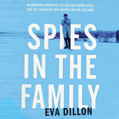 Spies in the Family: An American Spymaster, His Russian Crown Jewel, and the Friendship That Helped End the Cold War By Eva Dillon, Gabra Zackman (Read by) Cover Image