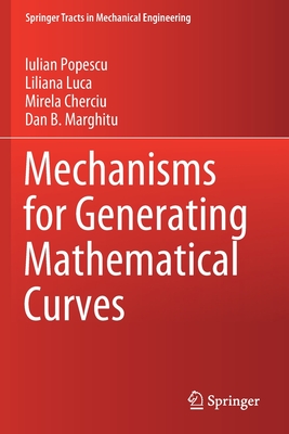Mechanisms for Generating Mathematical Curves (Springer Tracts in Mechanical Engineering) By Iulian Popescu, Liliana Luca, Mirela Cherciu Cover Image