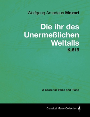 Wolfgang Amadeus Mozart - Die Ihr Des Unermeßlichen Weltalls - K.619 - A Score for Voice and Piano By Wolfgang Amadeus Mozart Cover Image