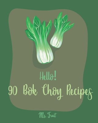 Hello! 90 Bok Choy Recipes: Best Bok Choy Cookbook Ever For Beginners [Vegan Tofu Cookbook, Cabbage Soup Recipe, Chicken Breast Recipes, Grilled C By Fruit Cover Image
