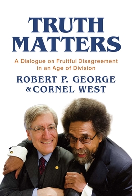Truth Matters: A Dialogue on Fruitful Disagreement in an Age of Division By Robert P. George, Cornel West Cover Image