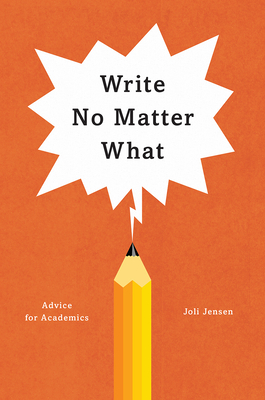 Write No Matter What: Advice for Academics (Chicago Guides to Writing, Editing, and Publishing) By Joli Jensen Cover Image