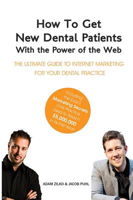 How to Get New Dental Patients with the Power of the Web - Including the Exact Marketing Secrets One Practice Used to Reach $5,000,000 in its First Ye Cover Image
