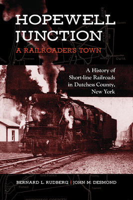 Hopewell Junction: A Railroader's Town: A History of Short-Line Railroads in Dutchess County, New York (Excelsior Editions) By Bernard L. Rudberg, John M. Desmond Cover Image