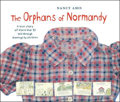 The Orphans of Normandy: A True Story of World War II Told Through Drawings by Children By Nancy Amis Cover Image